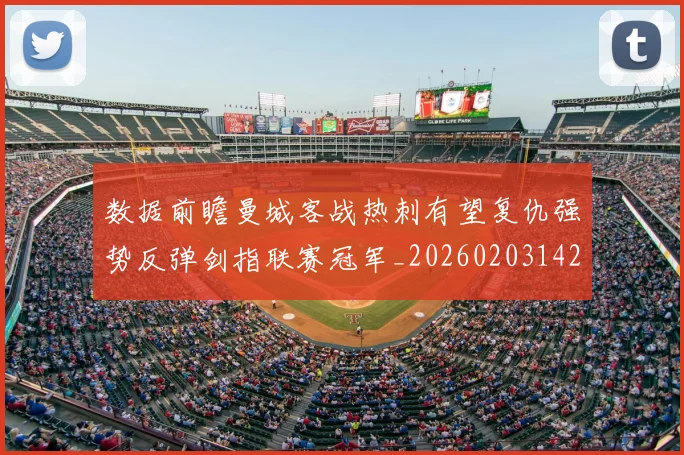 数据前瞻曼城客战热刺有望复仇强势反弹剑指联赛冠军_20260203142014