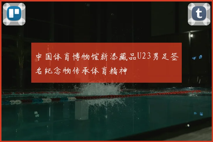 中国体育博物馆新添藏品U23男足签名纪念物传承体育精神
