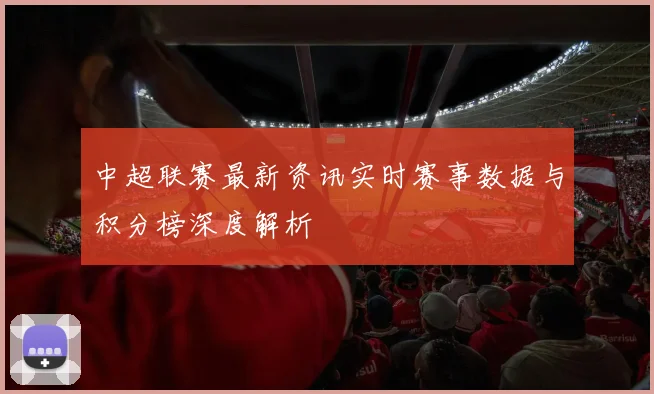 中超联赛最新资讯实时赛事数据与积分榜深度解析
