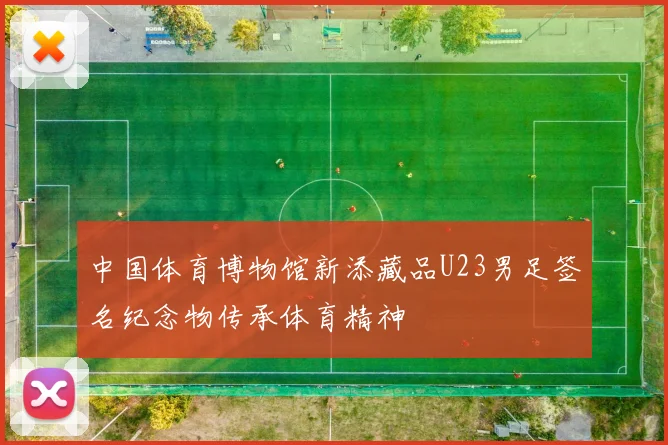 中国体育博物馆新添藏品U23男足签名纪念物传承体育精神