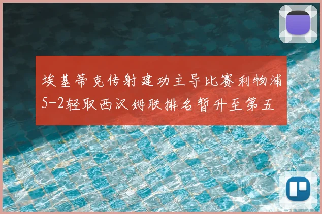 埃基蒂克传射建功主导比赛利物浦5-2轻取西汉姆联排名暂升至第五
