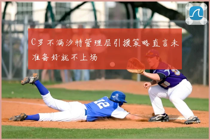 C罗不满沙特管理层引援策略直言未准备好就不上场