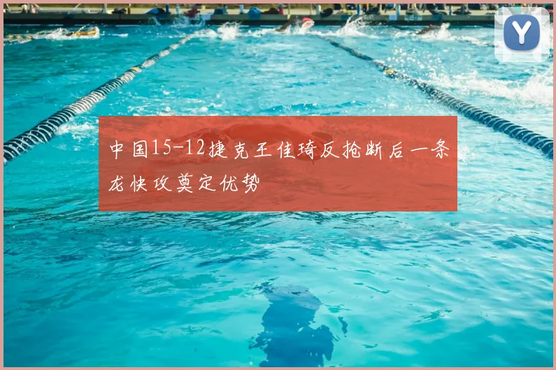 中国15-12捷克王佳琦反抢断后一条龙快攻奠定优势