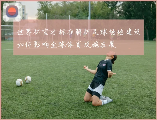 世界杯官方标准解析足球场地建设如何影响全球体育设施发展