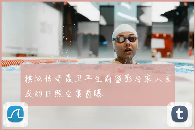 棋坛传奇聂卫平生前留影与家人亲友的旧照合集首曝