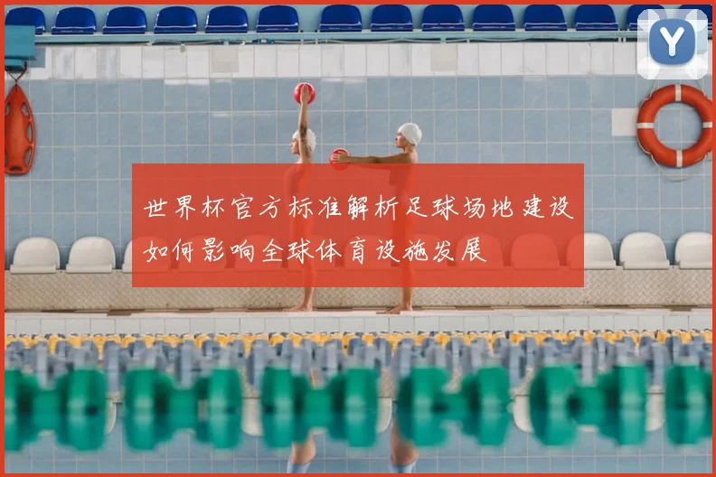 世界杯官方标准解析足球场地建设如何影响全球体育设施发展